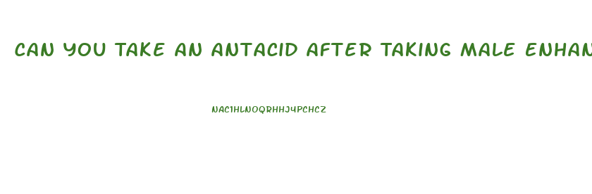 Can You Take An Antacid After Taking Male Enhancement Pills