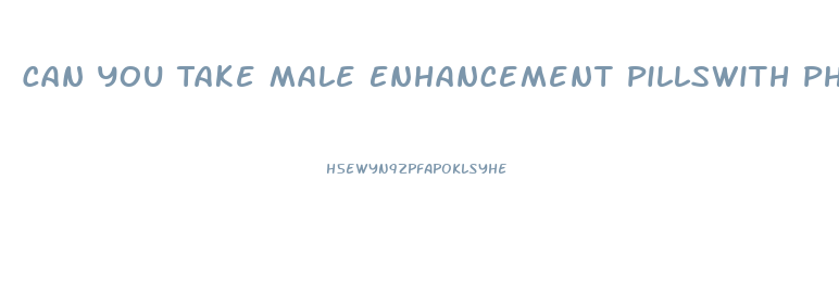 Can You Take Male Enhancement Pillswith Phentermine
