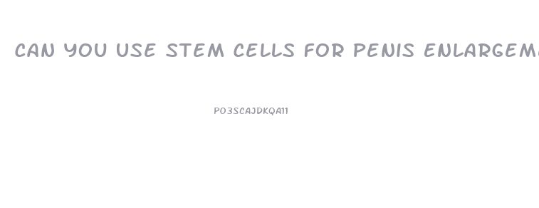 Can You Use Stem Cells For Penis Enlargement