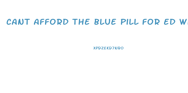 Cant Afford The Blue Pill For Ed What Can I Do