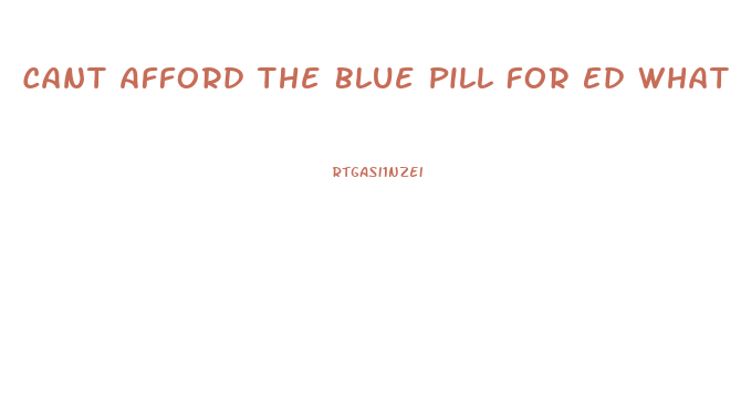 Cant Afford The Blue Pill For Ed What Can I Do