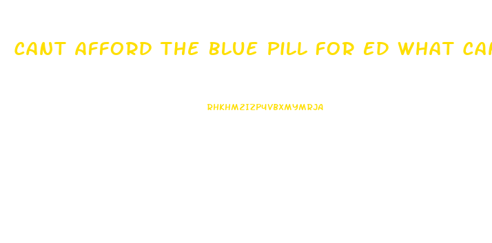 Cant Afford The Blue Pill For Ed What Can I Do