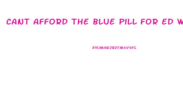 Cant Afford The Blue Pill For Ed What Can I Do