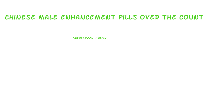 Chinese Male Enhancement Pills Over The Counter