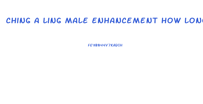 Ching A Ling Male Enhancement How Long To Work