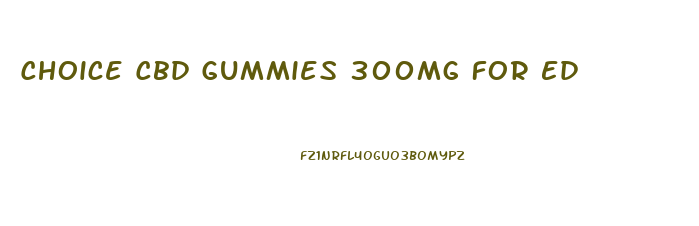 Choice Cbd Gummies 300mg For Ed
