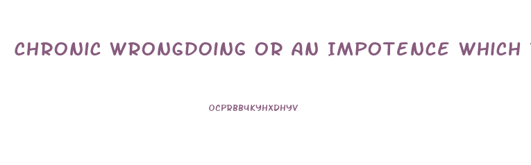 Chronic Wrongdoing Or An Impotence Which Results In A General Loosening