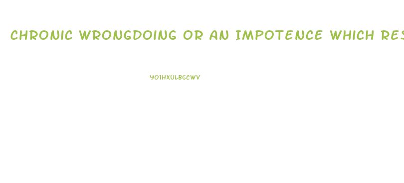 Chronic Wrongdoing Or An Impotence Which Results In A General Loosening