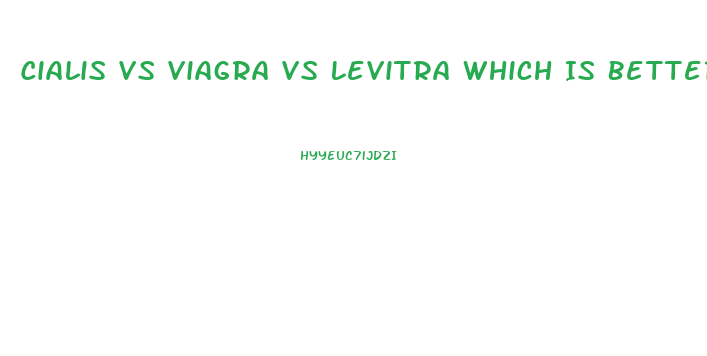 Cialis Vs Viagra Vs Levitra Which Is Better