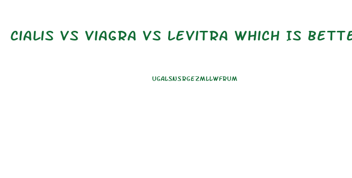 Cialis Vs Viagra Vs Levitra Which Is Better