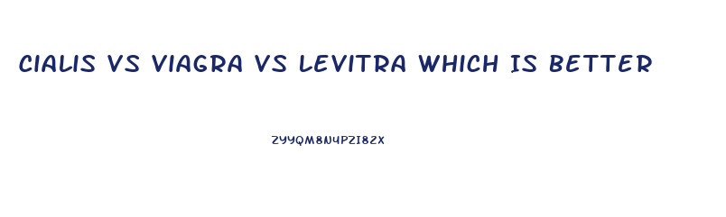 Cialis Vs Viagra Vs Levitra Which Is Better