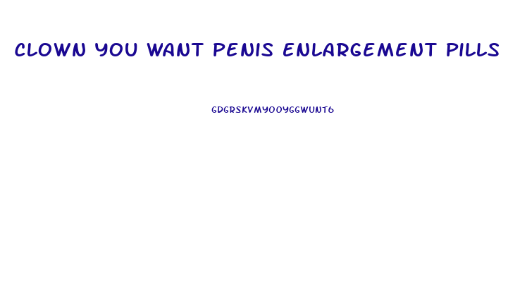 Clown You Want Penis Enlargement Pills