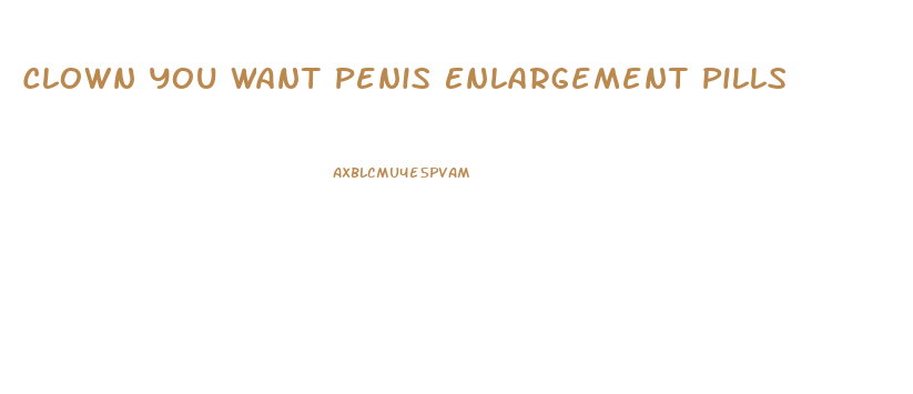 Clown You Want Penis Enlargement Pills