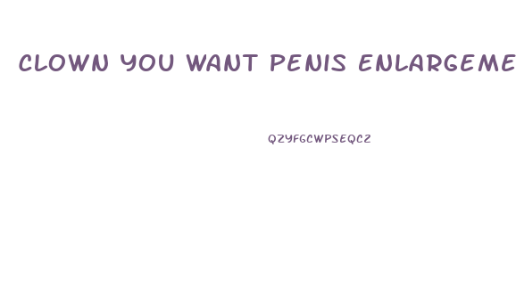 Clown You Want Penis Enlargement Pills