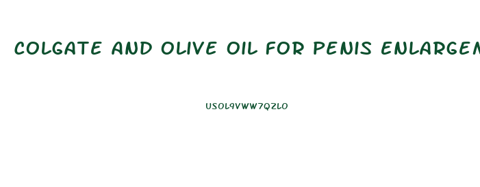 Colgate And Olive Oil For Penis Enlargement