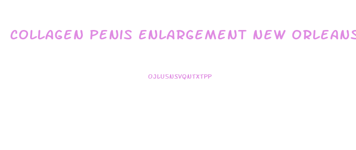 Collagen Penis Enlargement New Orleans