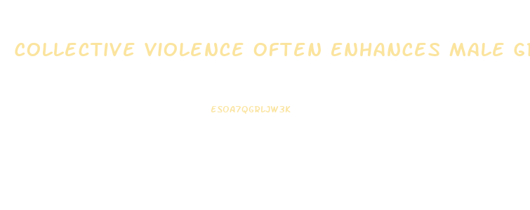 Collective Violence Often Enhances Male Group Solidarity