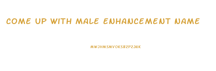 Come Up With Male Enhancement Name