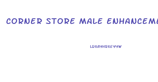 Corner Store Male Enhancement Pills