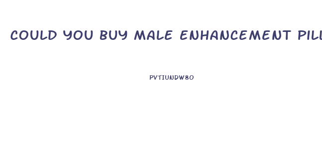 Could You Buy Male Enhancement Pills