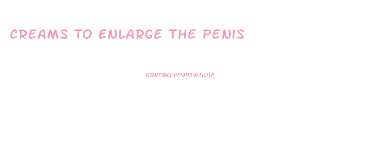 Creams To Enlarge The Penis