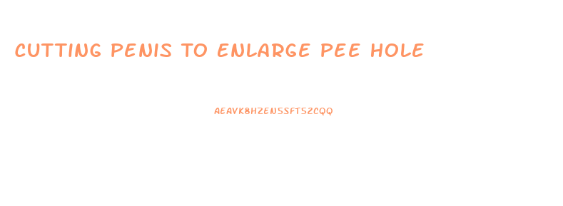 Cutting Penis To Enlarge Pee Hole