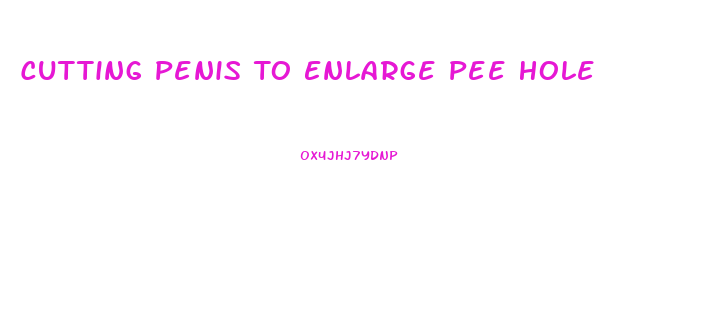 Cutting Penis To Enlarge Pee Hole