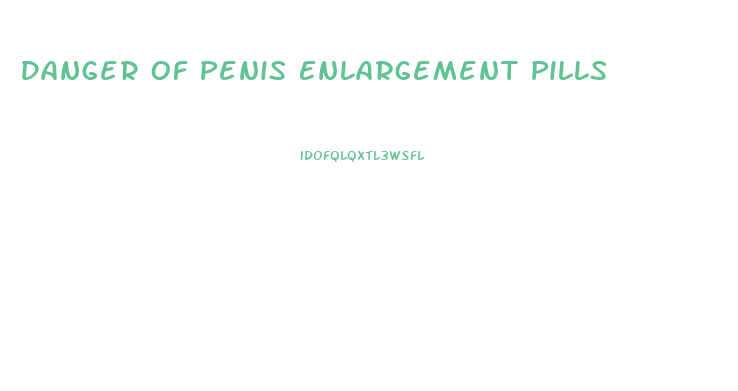 Danger Of Penis Enlargement Pills
