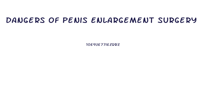 Dangers Of Penis Enlargement Surgery