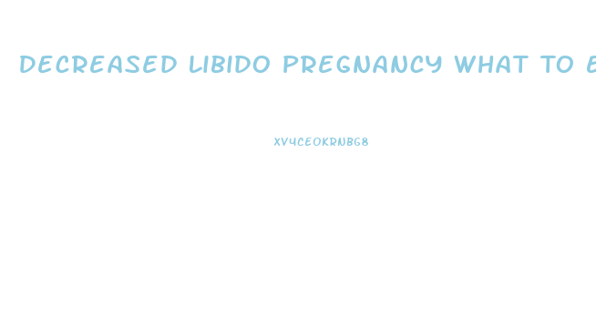 Decreased Libido Pregnancy What To Expect