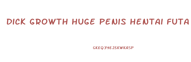 Dick Growth Huge Penis Hentai Futa