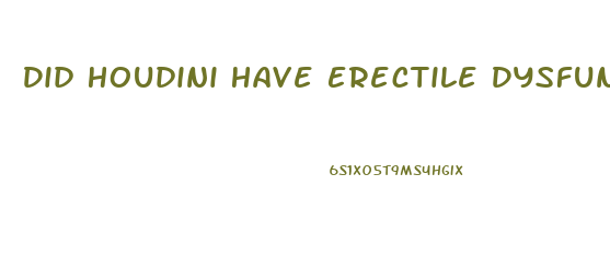 Did Houdini Have Erectile Dysfunction