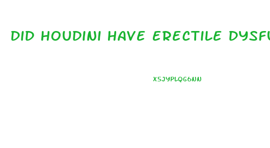 Did Houdini Have Erectile Dysfunction