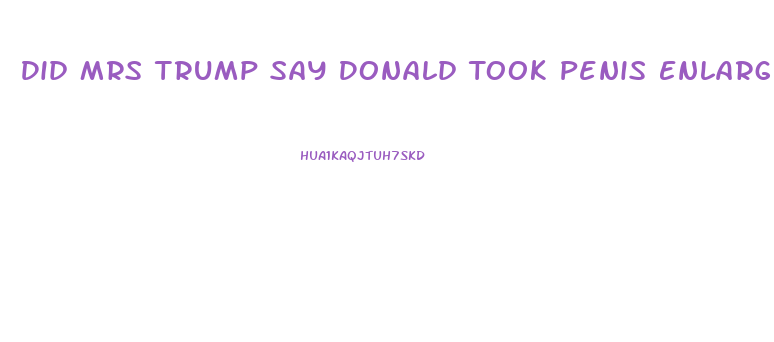 Did Mrs Trump Say Donald Took Penis Enlargement Pills