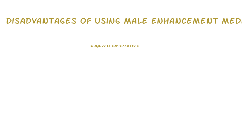 Disadvantages Of Using Male Enhancement Medications