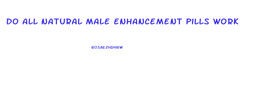 Do All Natural Male Enhancement Pills Work