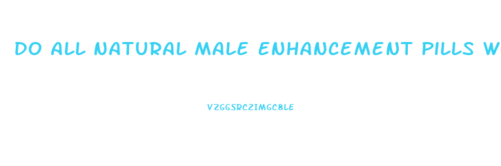 Do All Natural Male Enhancement Pills Work