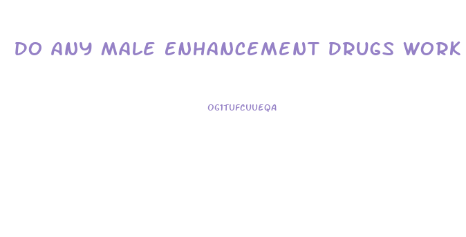 Do Any Male Enhancement Drugs Work