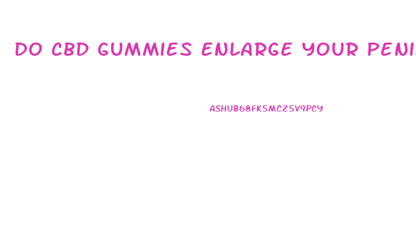 Do Cbd Gummies Enlarge Your Penis