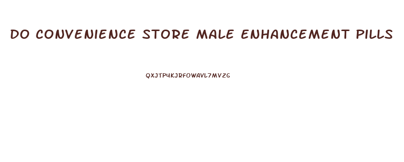Do Convenience Store Male Enhancement Pills