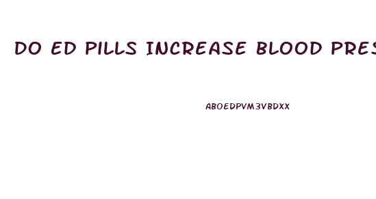 Do Ed Pills Increase Blood Pressure