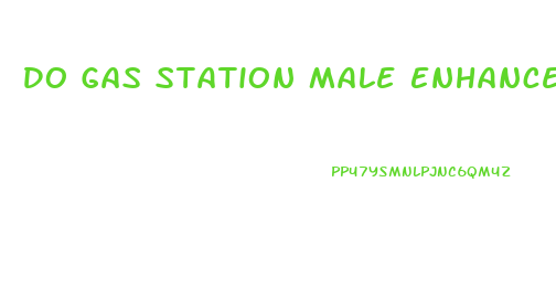 Do Gas Station Male Enhancement Pills Work