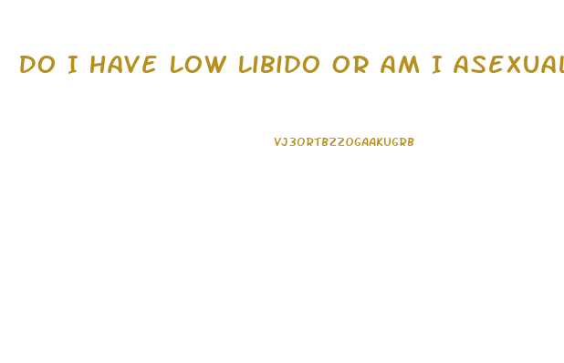 Do I Have Low Libido Or Am I Asexual