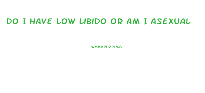 Do I Have Low Libido Or Am I Asexual