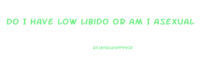 Do I Have Low Libido Or Am I Asexual