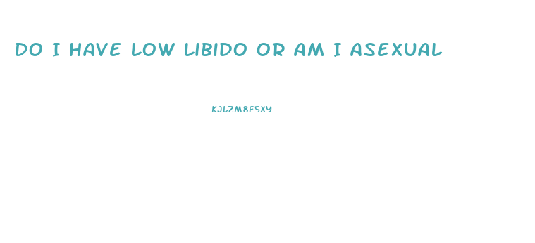 Do I Have Low Libido Or Am I Asexual