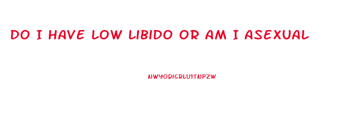 Do I Have Low Libido Or Am I Asexual