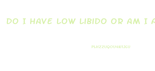 Do I Have Low Libido Or Am I Asexual