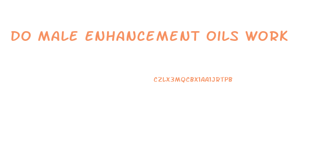 Do Male Enhancement Oils Work