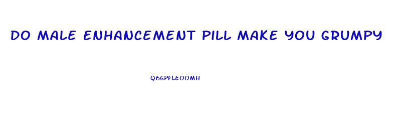 Do Male Enhancement Pill Make You Grumpy
